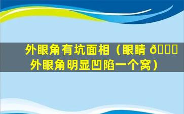 外眼角有坑面相（眼睛 🐋 外眼角明显凹陷一个窝）